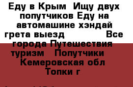 Еду в Крым. Ищу двух попутчиков.Еду на автомашине хэндай грета.выезд14.04.17. - Все города Путешествия, туризм » Попутчики   . Кемеровская обл.,Топки г.